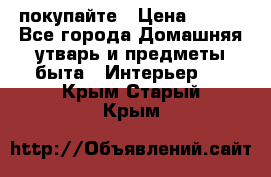 покупайте › Цена ­ 668 - Все города Домашняя утварь и предметы быта » Интерьер   . Крым,Старый Крым